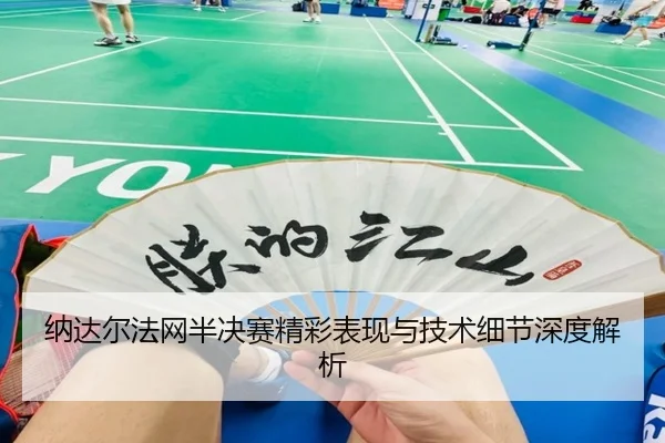 纳达尔法网半决赛精彩表现与技术细节深度解析