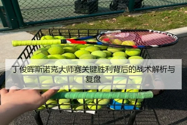 丁俊晖斯诺克大师赛关键胜利背后的战术解析与复盘